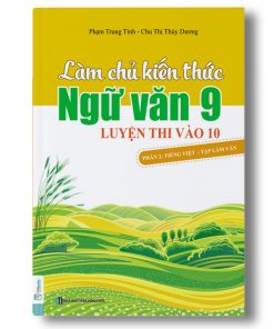 Làm chủ kiến thức ngữ văn 9 - Luyện thi vào lớp 10 phần 2: Tiếng Việt – Tập Làm Văn