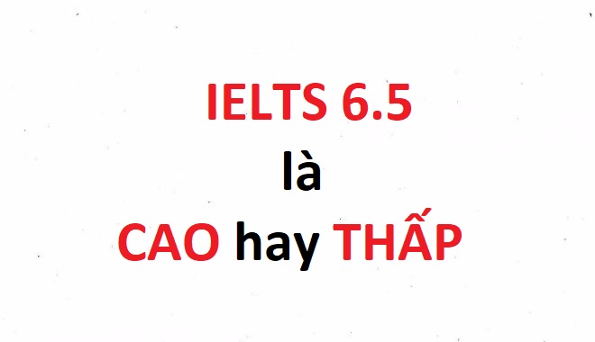 IELTS 6.5 là cao hay thấp? Có dễ dàng đạt được không?