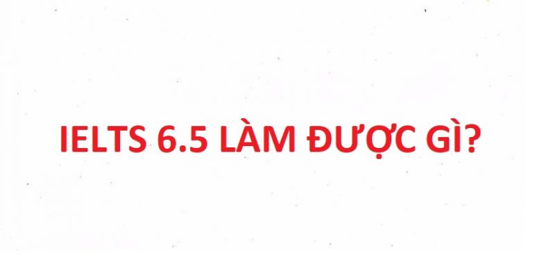 Ielts 6.5 làm được gì, có được tuyển thẳng đại học không?