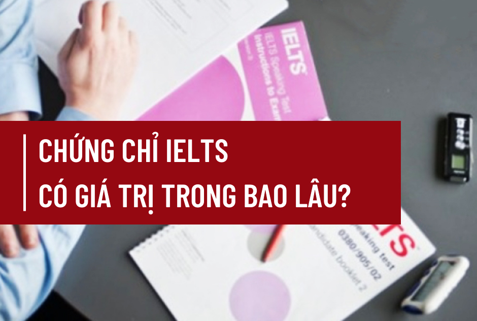 Bằng IELTS có giá trị 2 năm (24 tháng) kể từ ngày thi