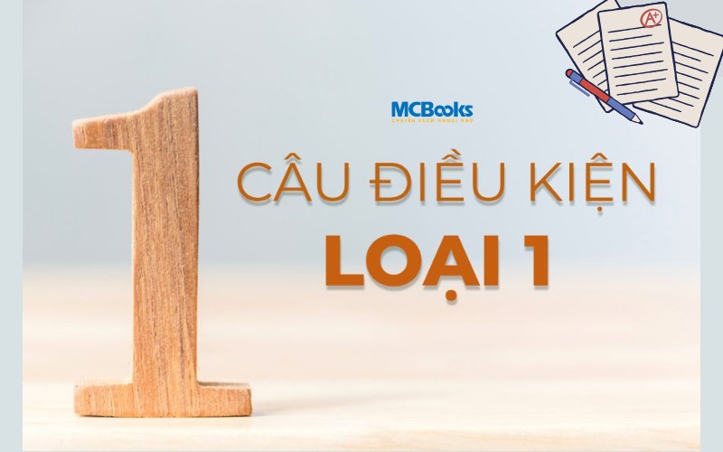 Câu điều kiện loại 1: Định nghĩa, cấu trúc, cách dùng và bài tập có đáp án