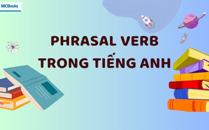 Kiến Thức Về Phrasal Verb? 200+ Phrasal Verb Thông Dụng